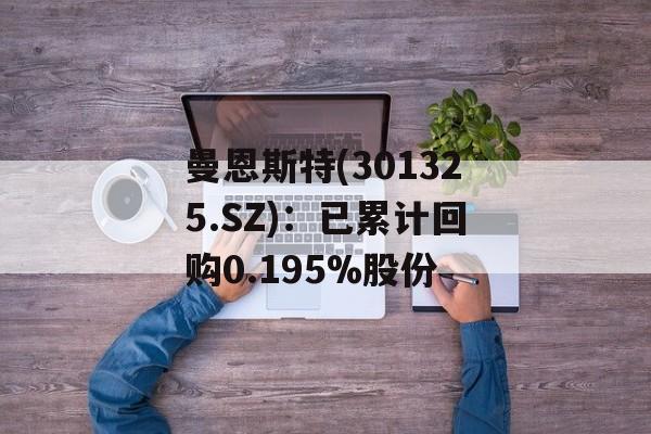 曼恩斯特(301325.SZ)：已累计回购0.195%股份-第1张图片-