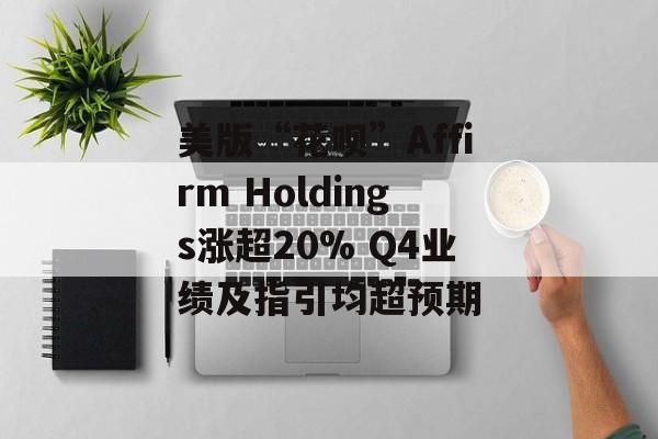 美版“花呗”Affirm Holdings涨超20% Q4业绩及指引均超预期-第1张图片-