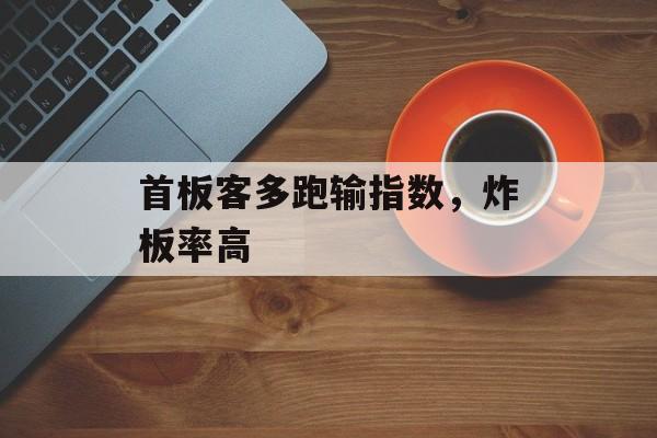 首板客多跑输指数，炸板率高-第1张图片-