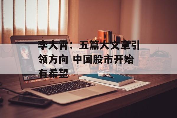 李大霄：五篇大文章引领方向 中国股市开始有希望-第1张图片-