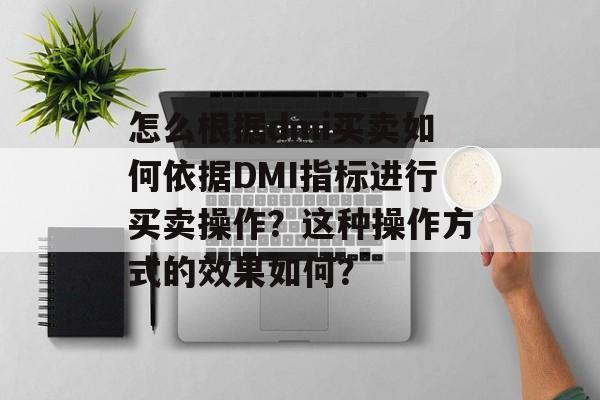 怎么根据dmi买卖如何依据DMI指标进行买卖操作？这种操作方式的效果如何？-第1张图片-