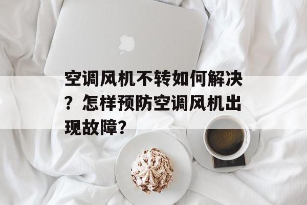 空调风机不转如何解决？怎样预防空调风机出现故障？-第1张图片-