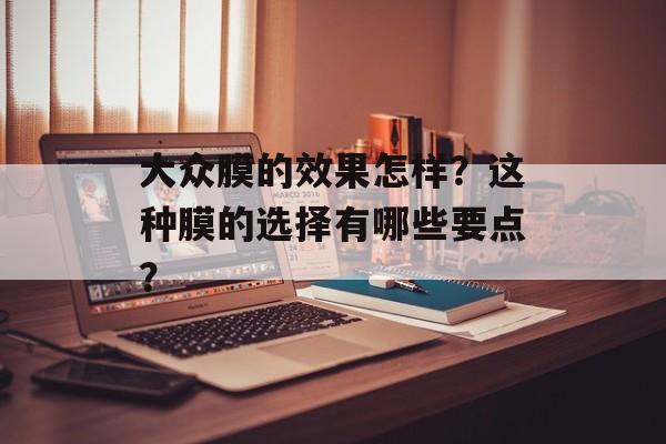 大众膜的效果怎样？这种膜的选择有哪些要点？-第1张图片-