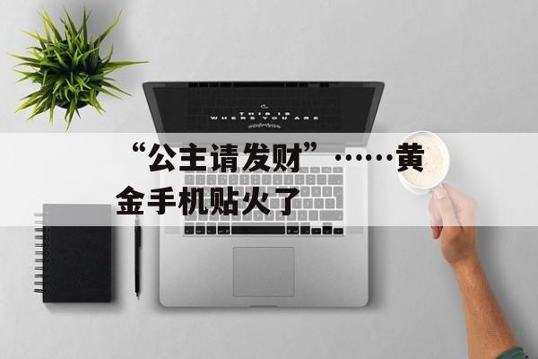 “公主请发财”……黄金手机贴火了-第1张图片-
