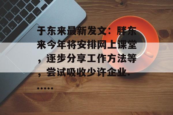 于东来最新发文：胖东来今年将安排网上课堂，逐步分享工作方法等，尝试吸收少许企业......-第1张图片-