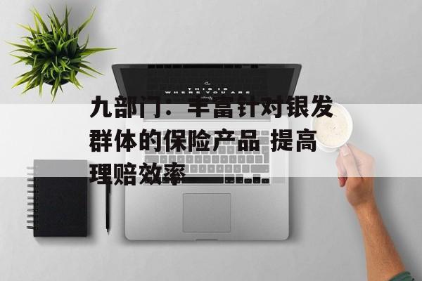 九部门：丰富针对银发群体的保险产品 提高理赔效率-第1张图片-