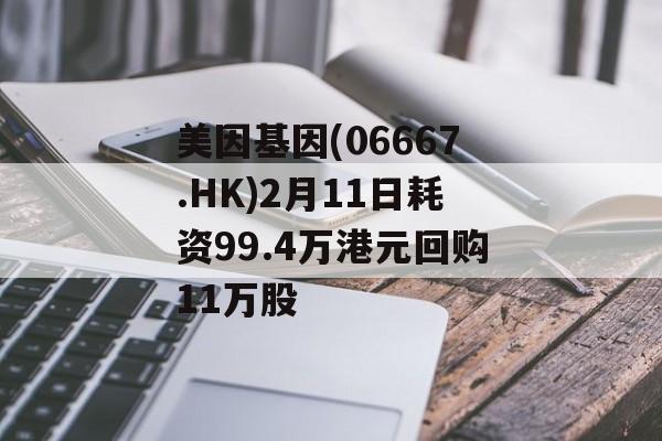 美因基因(06667.HK)2月11日耗资99.4万港元回购11万股-第1张图片-