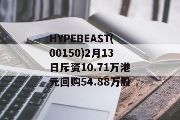 HYPEBEAST(00150)2月13日斥资10.71万港元回购54.88万股-第1张图片-
