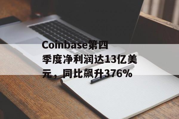 Coinbase第四季度净利润达13亿美元，同比飙升376%-第1张图片-
