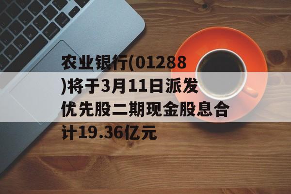 农业银行(01288)将于3月11日派发优先股二期现金股息合计19.36亿元-第1张图片-
