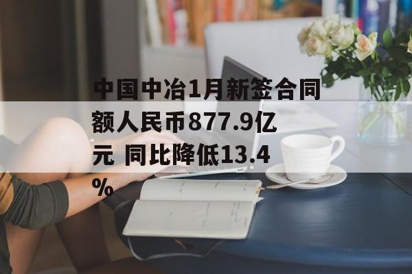 中国中冶1月新签合同额人民币877.9亿元 同比降低13.4%-第1张图片-