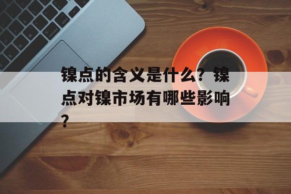 镍点的含义是什么？镍点对镍市场有哪些影响？-第1张图片-