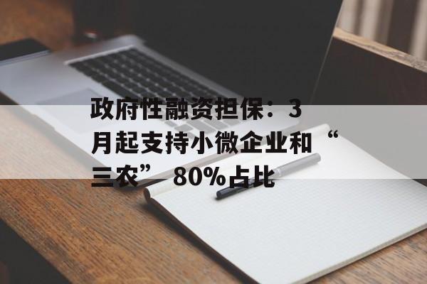 政府性融资担保：3 月起支持小微企业和“三农” 80%占比-第1张图片-