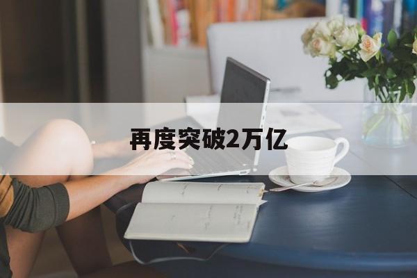 再度突破2万亿-第1张图片-