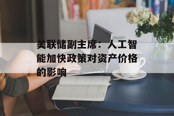 美联储副主席：人工智能加快政策对资产价格的影响-第1张图片-