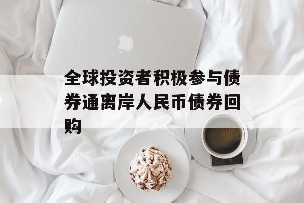 全球投资者积极参与债券通离岸人民币债券回购-第1张图片-