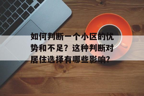如何判断一个小区的优势和不足？这种判断对居住选择有哪些影响？-第1张图片-