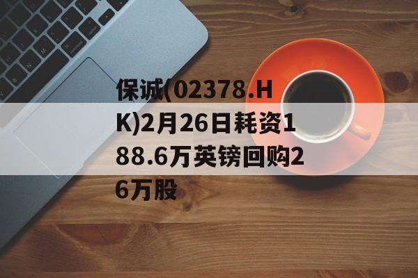 保诚(02378.HK)2月26日耗资188.6万英镑回购26万股-第1张图片-
