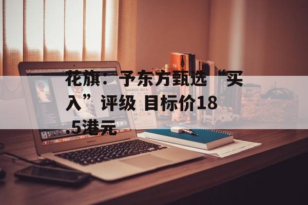 花旗：予东方甄选“买入”评级 目标价18.5港元-第1张图片-