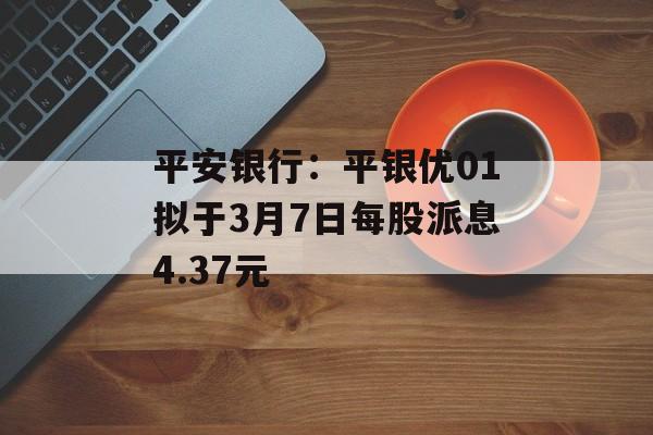 平安银行：平银优01拟于3月7日每股派息4.37元-第1张图片-