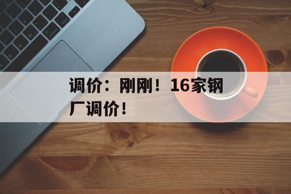 调价：刚刚！16家钢厂调价！-第1张图片-