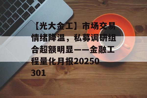 【光大金工】市场交易情绪降温，私募调研组合超额明显——金融工程量化月报20250301-第1张图片-