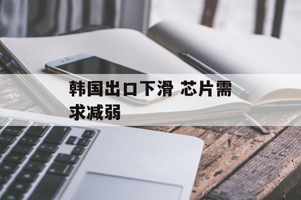 韩国出口下滑 芯片需求减弱-第1张图片-