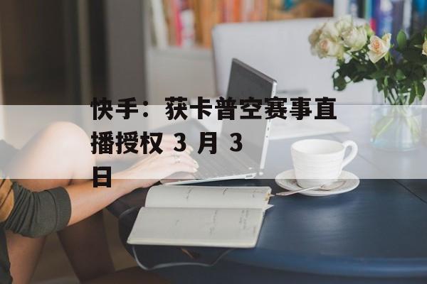 快手：获卡普空赛事直播授权 3 月 3 日-第1张图片-