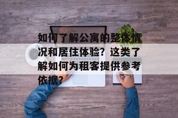 如何了解公寓的整体情况和居住体验？这类了解如何为租客提供参考依据？-第1张图片-