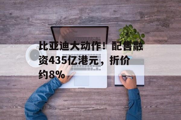 比亚迪大动作！配售融资435亿港元，折价约8%-第1张图片-