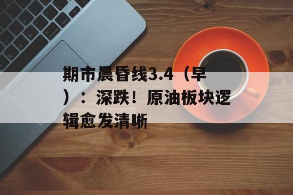 期市晨昏线3.4（早）：深跌！原油板块逻辑愈发清晰-第1张图片-