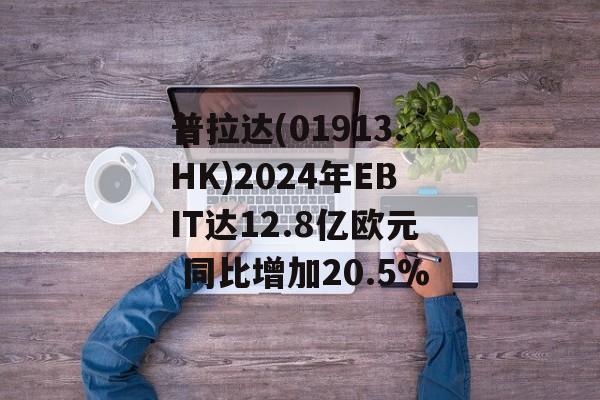 普拉达(01913.HK)2024年EBIT达12.8亿欧元 同比增加20.5%-第1张图片-
