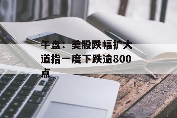 午盘：美股跌幅扩大 道指一度下跌逾800点-第1张图片-