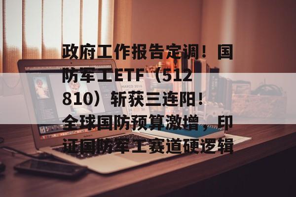 政府工作报告定调！国防军工ETF（512810）斩获三连阳！全球国防预算激增，印证国防军工赛道硬逻辑-第1张图片-