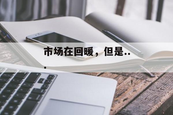 市场在回暖，但是...-第1张图片-