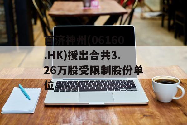 百济神州(06160.HK)授出合共3.26万股受限制股份单位-第1张图片-
