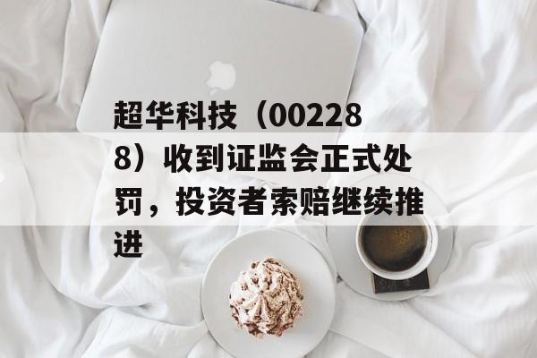 超华科技（002288）收到证监会正式处罚，投资者索赔继续推进-第1张图片-