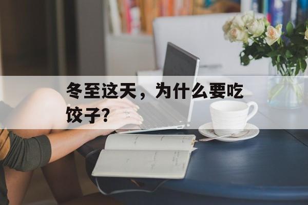 冬至这天，为什么要吃饺子？-第1张图片-