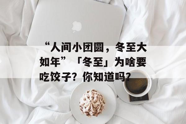 “人间小团圆，冬至大如年”「冬至」为啥要吃饺子？你知道吗？-第1张图片-