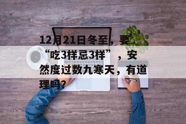 12月21日冬至，要“吃3样忌3样”，安然度过数九寒天，有道理吗？-第1张图片-
