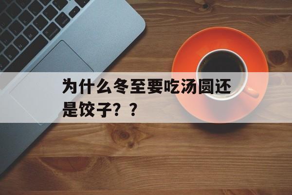 为什么冬至要吃汤圆还是饺子？？-第1张图片-