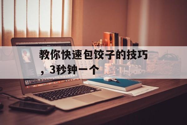 教你快速包饺子的技巧，3秒钟一个-第1张图片-