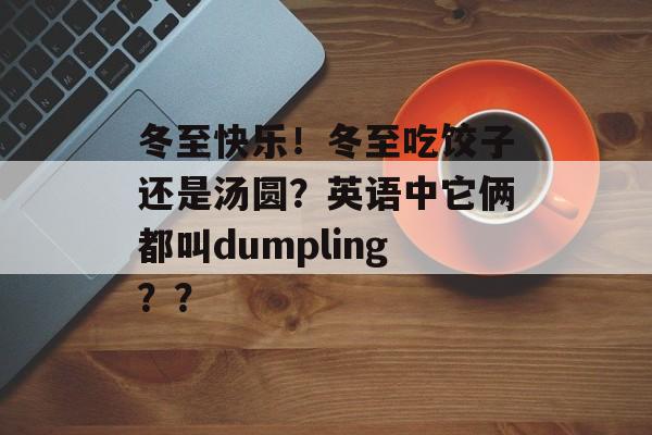 冬至快乐！冬至吃饺子还是汤圆？英语中它俩都叫dumpling？？-第1张图片-