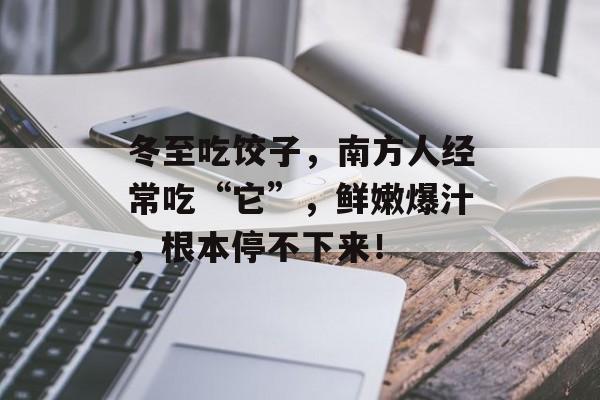 冬至吃饺子，南方人经常吃“它”，鲜嫩爆汁，根本停不下来！-第1张图片-