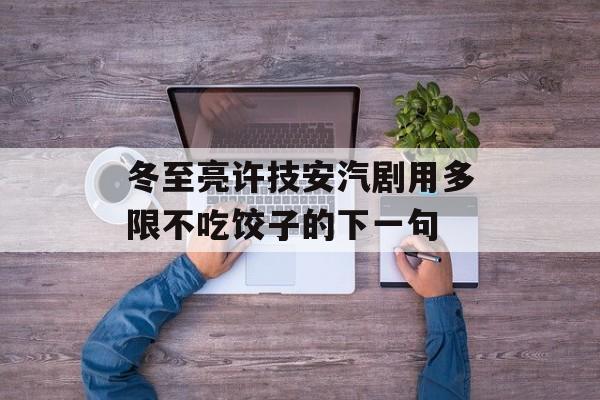 冬至亮许技安汽剧用多限不吃饺子的下一句-第1张图片-