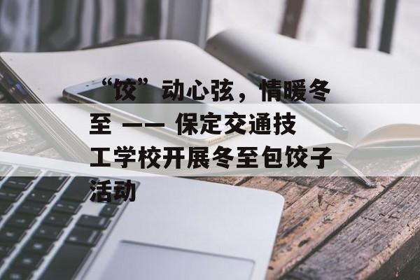 “饺”动心弦，情暖冬至 —— 保定交通技工学校开展冬至包饺子活动-第1张图片-