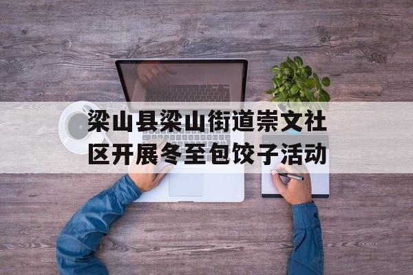 梁山县梁山街道崇文社区开展冬至包饺子活动-第1张图片-