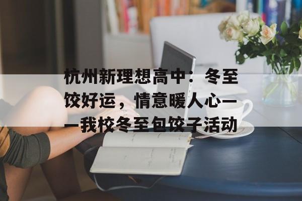 杭州新理想高中：冬至饺好运，情意暖人心——我校冬至包饺子活动-第1张图片-