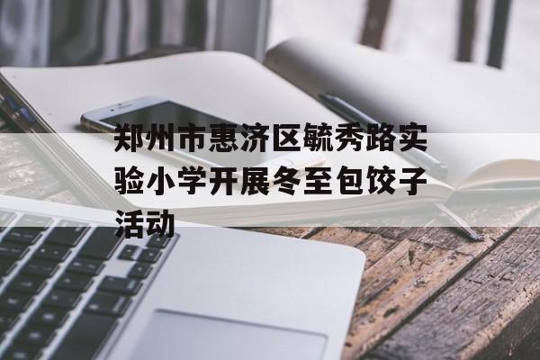 郑州市惠济区毓秀路实验小学开展冬至包饺子活动-第1张图片-