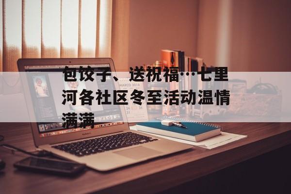 包饺子、送祝福…七里河各社区冬至活动温情满满-第1张图片-